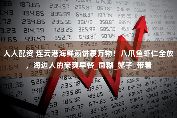 人人配资 连云港海鲜煎饼裹万物！八爪鱼虾仁全放，海边人的豪爽早餐_面糊_鏊子_带着