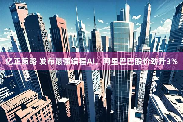 亿正策略 发布最强编程AI，阿里巴巴股价劲升3%