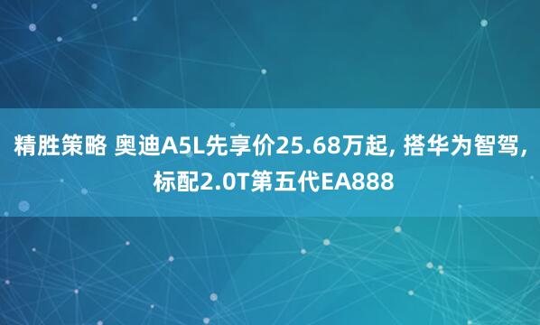 精胜策略 奥迪A5L先享价25.68万起, 搭华为智驾, 标配2.0T第五代EA888