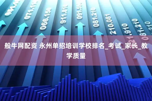 般牛网配资 永州单招培训学校排名_考试_家长_教学质量